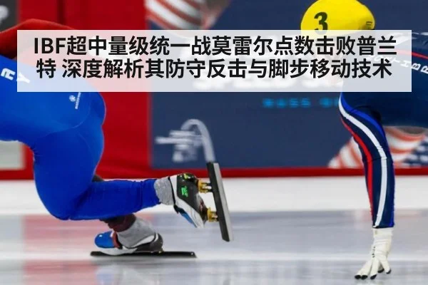 IBF超中量级统一战莫雷尔点数击败普兰特 深度解析其防守反击与脚步移动技术