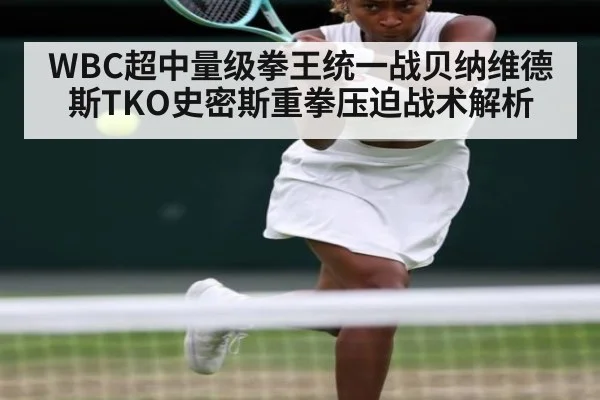 WBC超中量级拳王统一战贝纳维德斯TKO史密斯重拳压迫战术解析