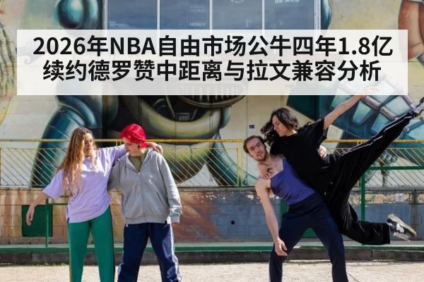 2026年NBA自由市场公牛四年1.8亿续约德罗赞中距离与拉文兼容分析