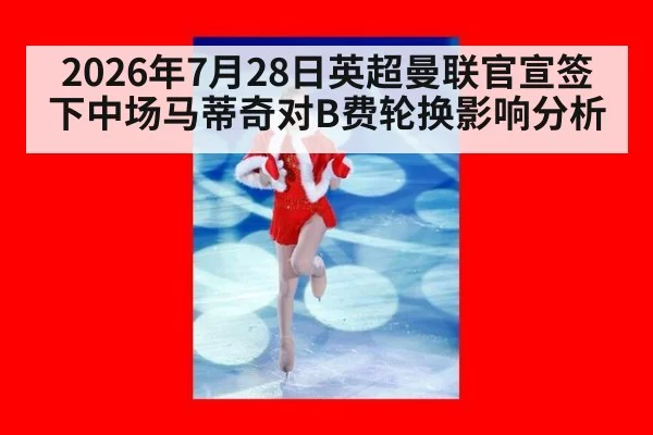 2026年7月28日英超曼联官宣签下中场马蒂奇对B费轮换影响分析