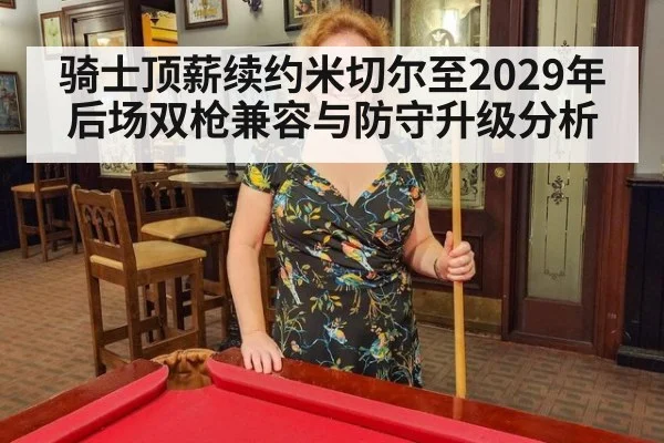 骑士顶薪续约米切尔至2029年后场双枪兼容与防守升级分析