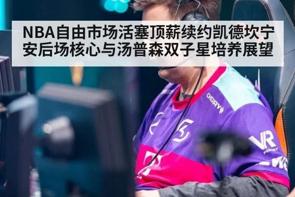 NBA自由市场活塞顶薪续约凯德坎宁安后场核心与汤普森双子星培养展望